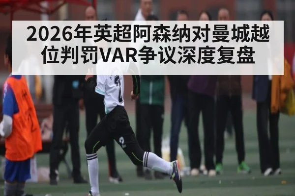 2026年英超阿森纳对曼城越位判罚VAR争议深度复盘