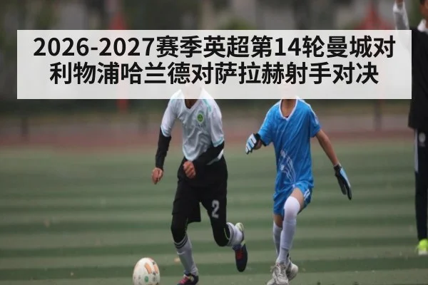 2026-2027赛季英超第14轮曼城对利物浦哈兰德对萨拉赫射手对决